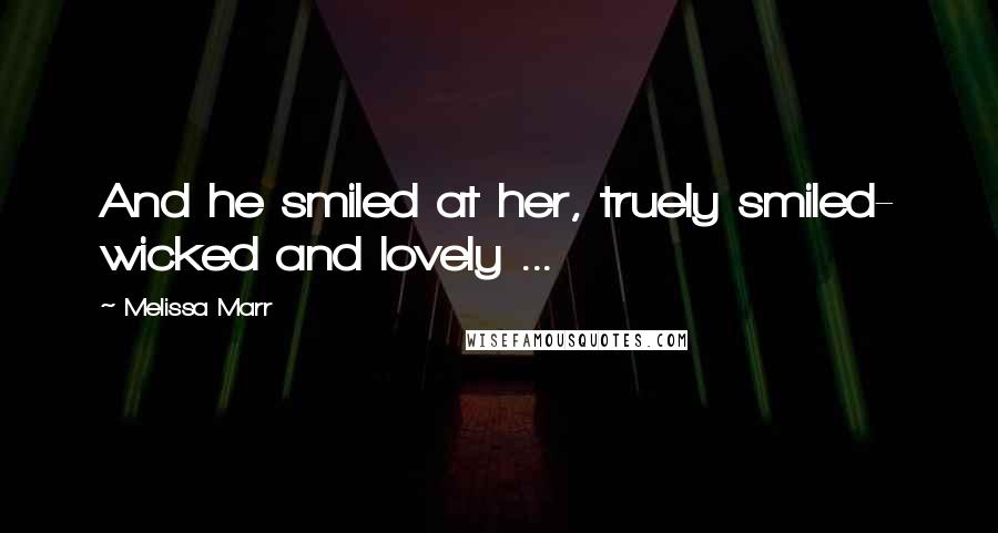 Melissa Marr quotes: And he smiled at her, truely smiled- wicked and lovely ...