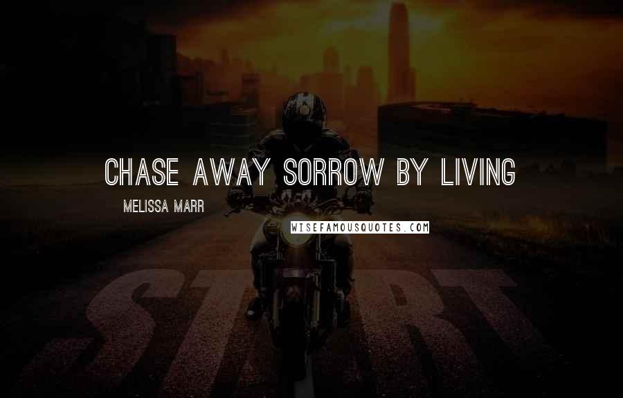 Melissa Marr quotes: Chase away sorrow by living