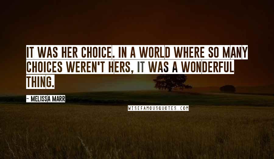 Melissa Marr quotes: It was her choice. In a world where so many choices weren't hers, it was a wonderful thing.