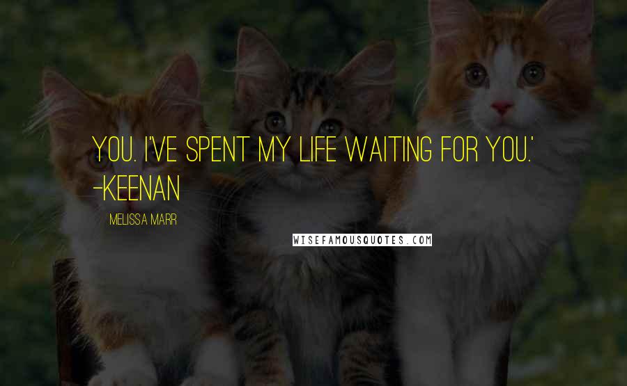 Melissa Marr quotes: You. I've spent my life waiting for you.' -Keenan