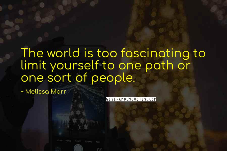 Melissa Marr quotes: The world is too fascinating to limit yourself to one path or one sort of people.