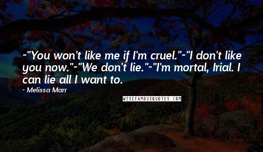 Melissa Marr quotes: -"You won't like me if I'm cruel."-"I don't like you now."-"We don't lie."-"I'm mortal, Irial. I can lie all I want to.