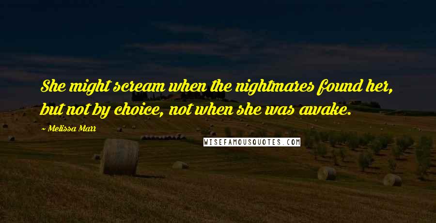 Melissa Marr quotes: She might scream when the nightmares found her, but not by choice, not when she was awake.