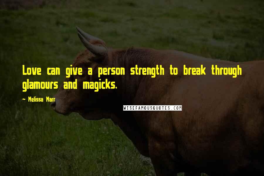 Melissa Marr quotes: Love can give a person strength to break through glamours and magicks.
