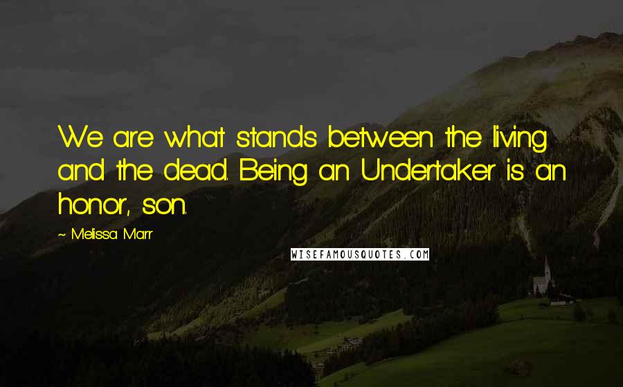 Melissa Marr quotes: We are what stands between the living and the dead. Being an Undertaker is an honor, son.