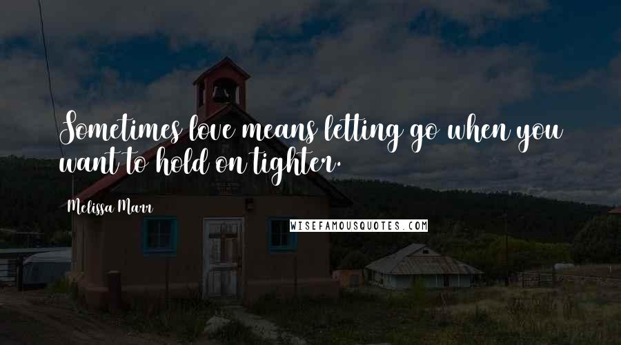 Melissa Marr quotes: Sometimes love means letting go when you want to hold on tighter.