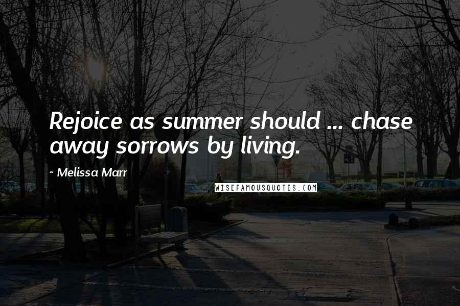 Melissa Marr quotes: Rejoice as summer should ... chase away sorrows by living.