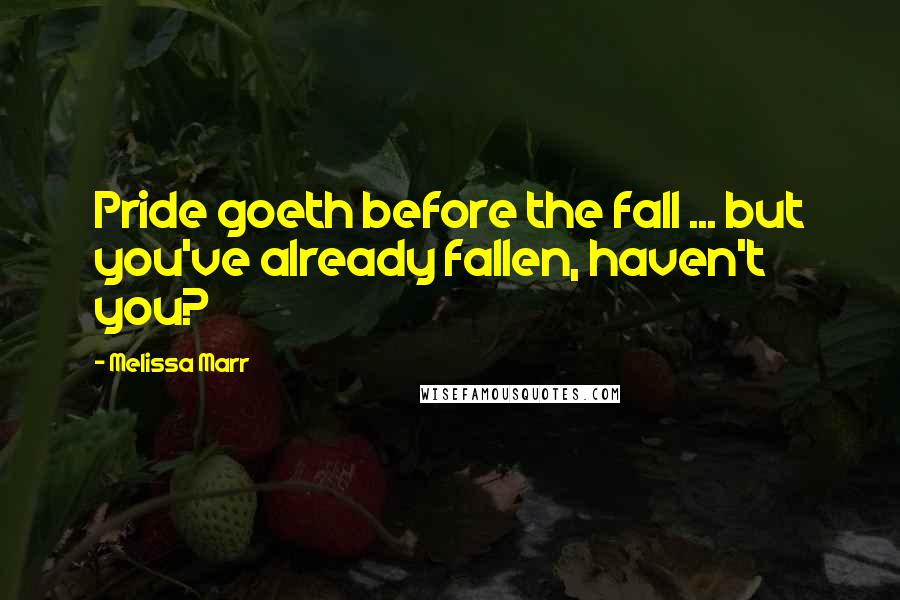 Melissa Marr quotes: Pride goeth before the fall ... but you've already fallen, haven't you?