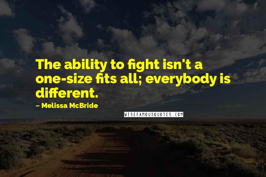 Melissa McBride quotes: The ability to fight isn't a one-size fits all; everybody is different.