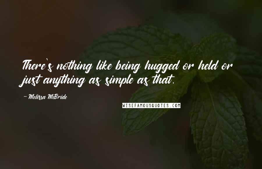 Melissa McBride quotes: There's nothing like being hugged or held or just anything as simple as that.