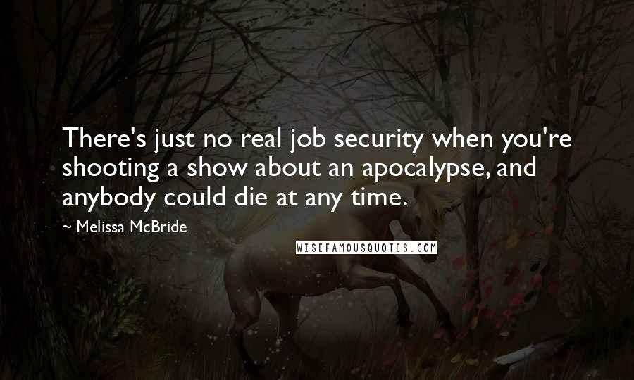 Melissa McBride quotes: There's just no real job security when you're shooting a show about an apocalypse, and anybody could die at any time.