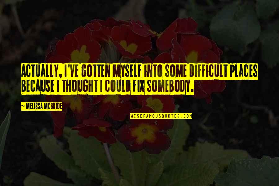 Melissa Mcbride Quotes By Melissa McBride: Actually, I've gotten myself into some difficult places