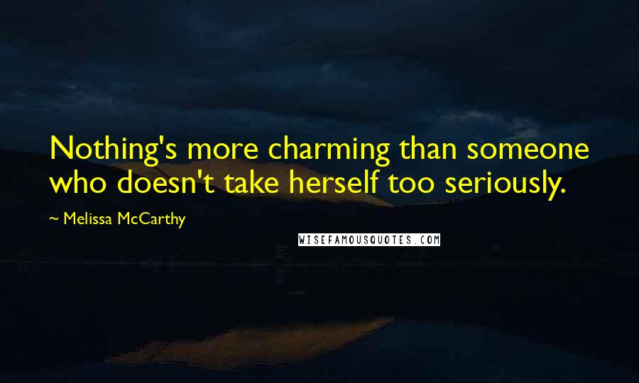 Melissa McCarthy quotes: Nothing's more charming than someone who doesn't take herself too seriously.