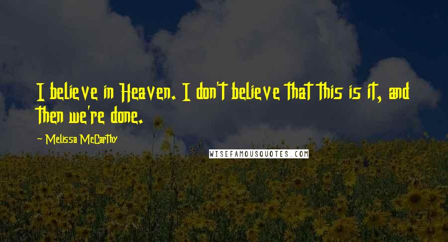 Melissa McCarthy quotes: I believe in Heaven. I don't believe that this is it, and then we're done.