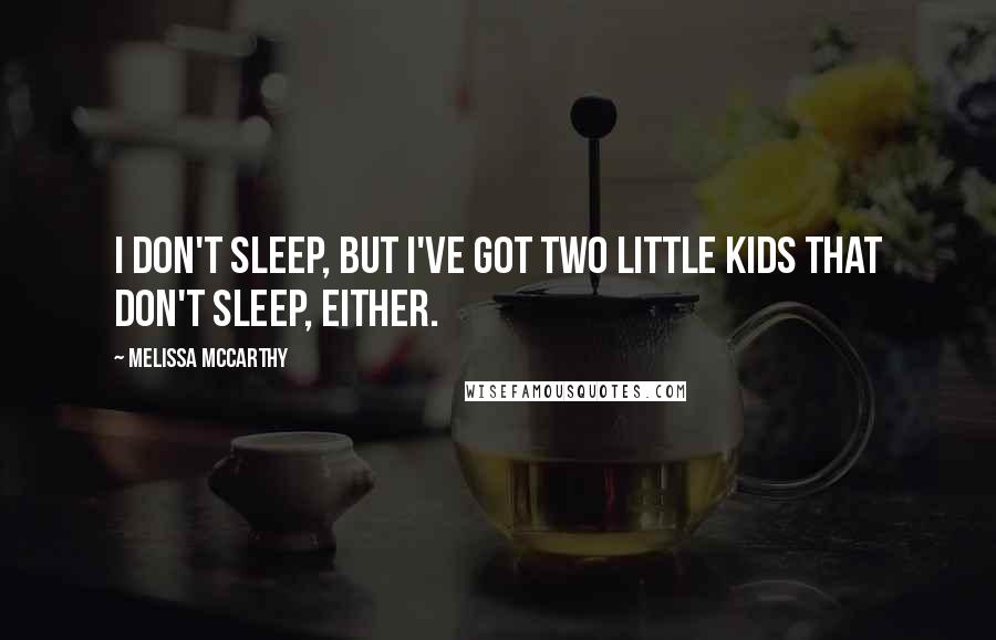 Melissa McCarthy quotes: I don't sleep, but I've got two little kids that don't sleep, either.