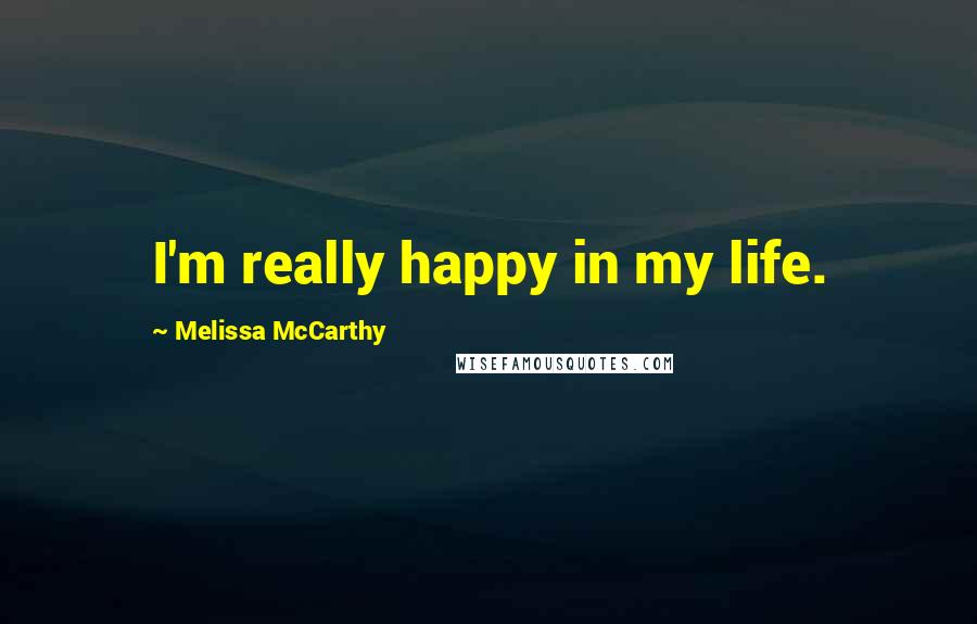 Melissa McCarthy quotes: I'm really happy in my life.
