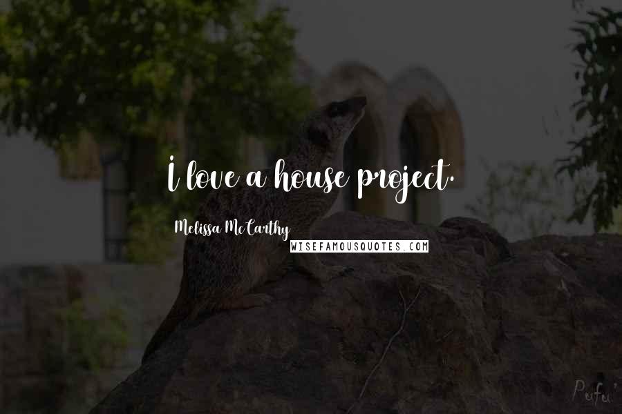 Melissa McCarthy quotes: I love a house project.