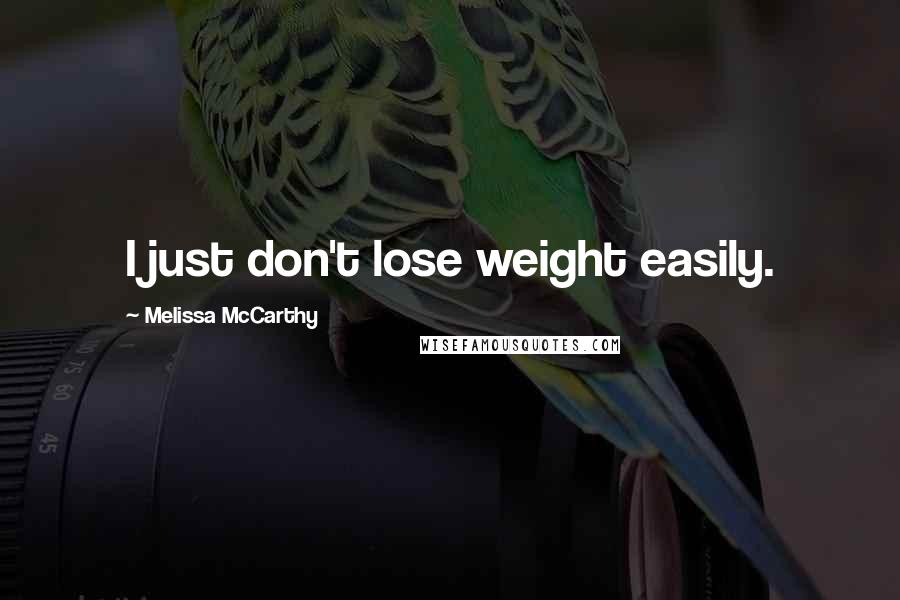 Melissa McCarthy quotes: I just don't lose weight easily.