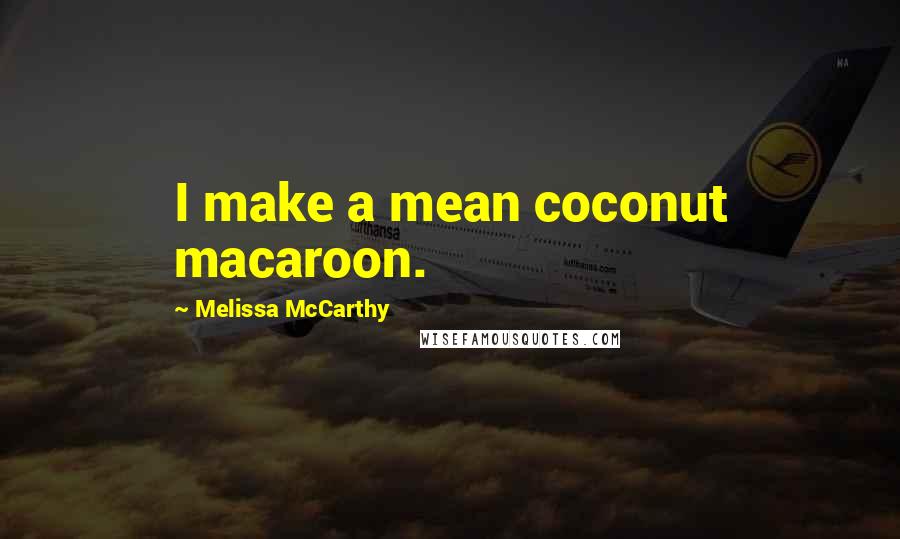 Melissa McCarthy quotes: I make a mean coconut macaroon.
