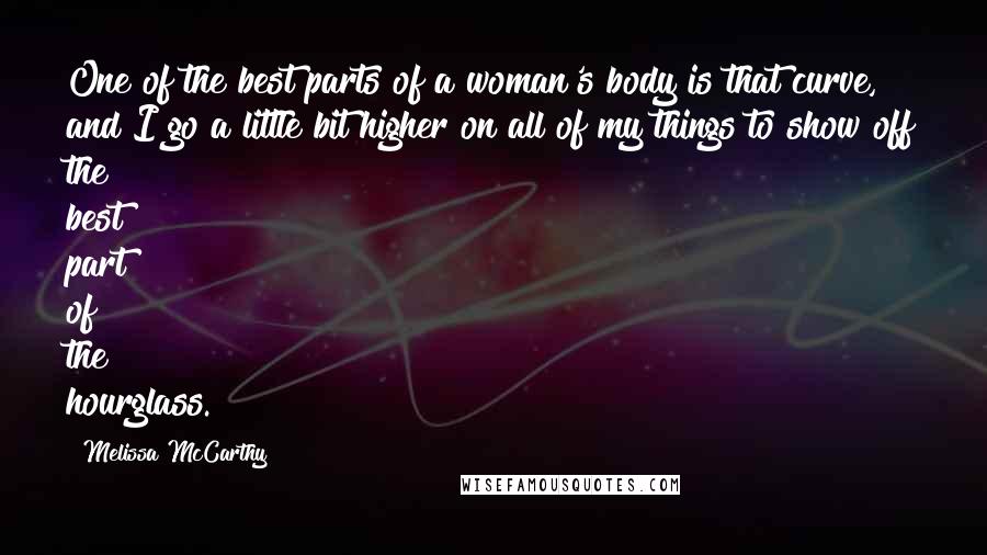 Melissa McCarthy quotes: One of the best parts of a woman's body is that curve, and I go a little bit higher on all of my things to show off the best part