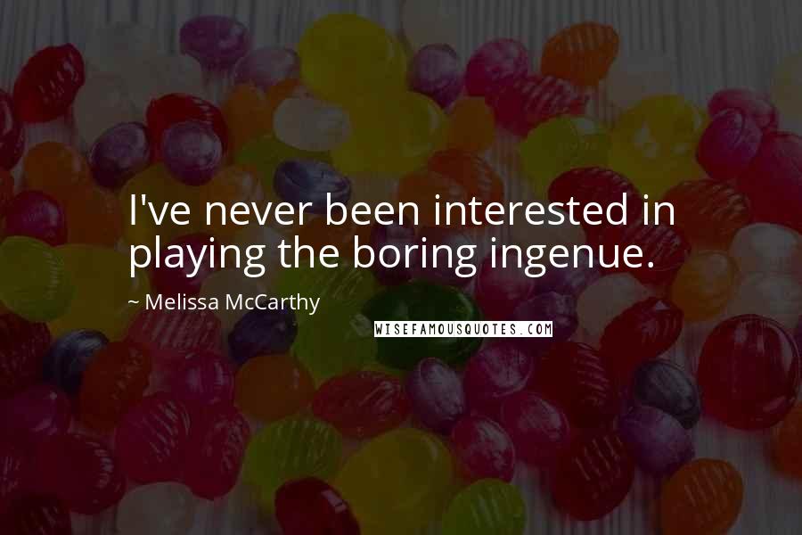 Melissa McCarthy quotes: I've never been interested in playing the boring ingenue.