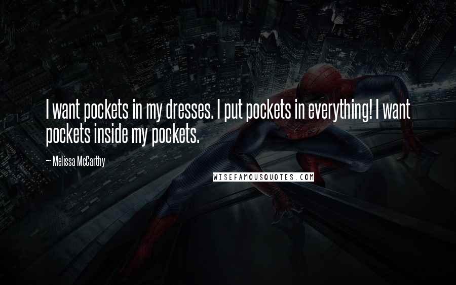 Melissa McCarthy quotes: I want pockets in my dresses. I put pockets in everything! I want pockets inside my pockets.
