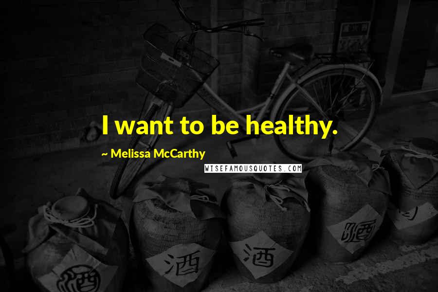 Melissa McCarthy quotes: I want to be healthy.