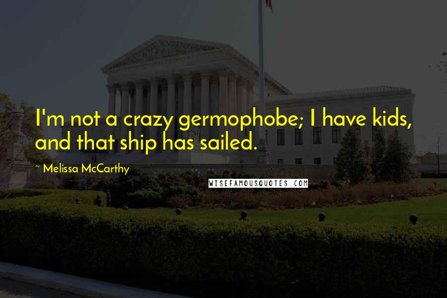 Melissa McCarthy quotes: I'm not a crazy germophobe; I have kids, and that ship has sailed.