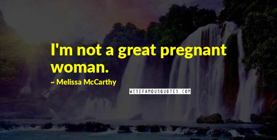 Melissa McCarthy quotes: I'm not a great pregnant woman.