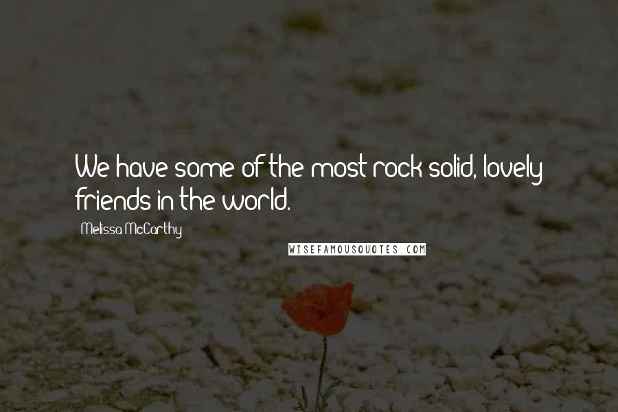 Melissa McCarthy quotes: We have some of the most rock-solid, lovely friends in the world.