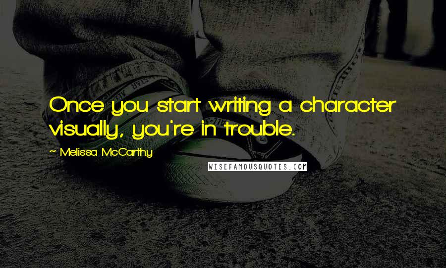 Melissa McCarthy quotes: Once you start writing a character visually, you're in trouble.