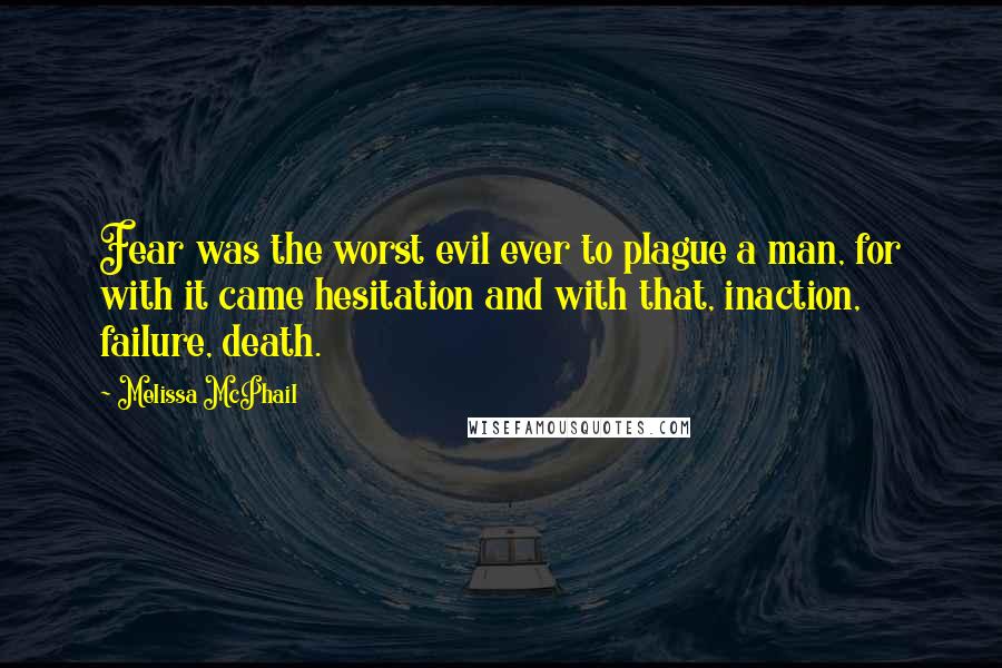 Melissa McPhail quotes: Fear was the worst evil ever to plague a man, for with it came hesitation and with that, inaction, failure, death.