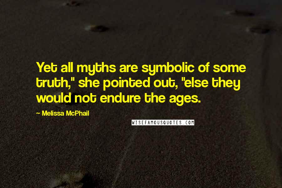 Melissa McPhail quotes: Yet all myths are symbolic of some truth," she pointed out, "else they would not endure the ages.