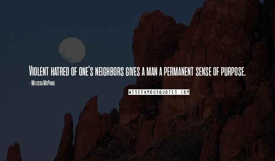 Melissa McPhail quotes: Violent hatred of one's neighbors gives a man a permanent sense of purpose.