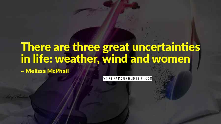 Melissa McPhail quotes: There are three great uncertainties in life: weather, wind and women