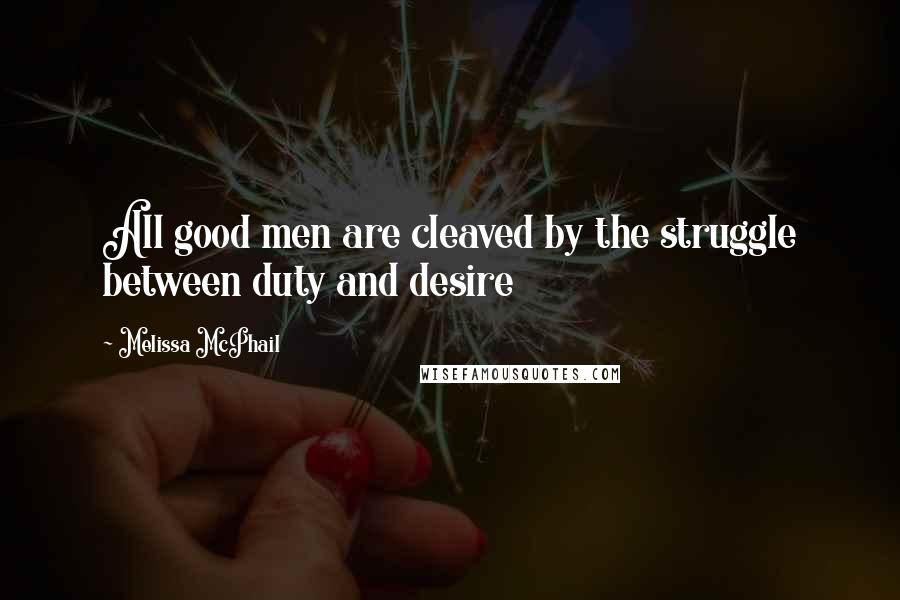 Melissa McPhail quotes: All good men are cleaved by the struggle between duty and desire