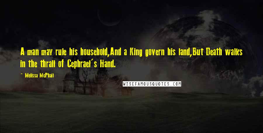 Melissa McPhail quotes: A man may rule his household,And a King govern his land,But Death walks in the thrall of Cephrael's Hand.