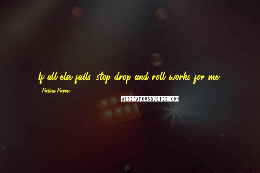 Melissa Mercer quotes: If all else fails, stop drop and roll..works for me..