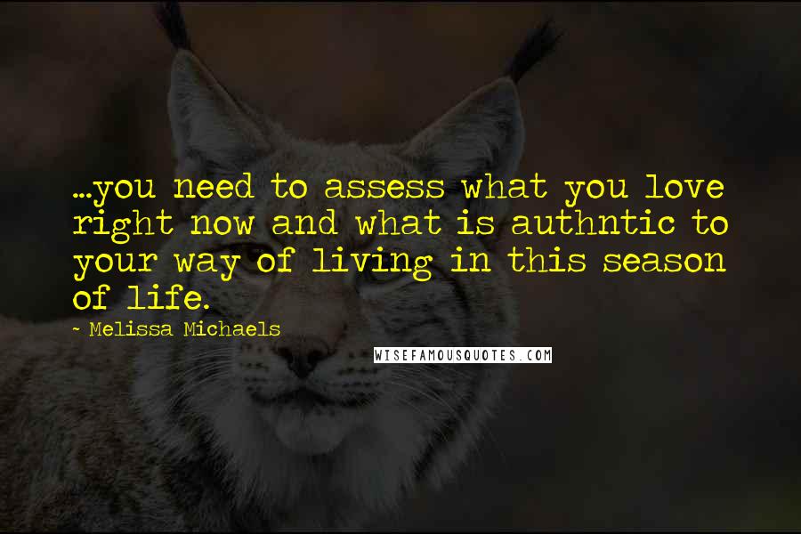 Melissa Michaels quotes: ...you need to assess what you love right now and what is authntic to your way of living in this season of life.