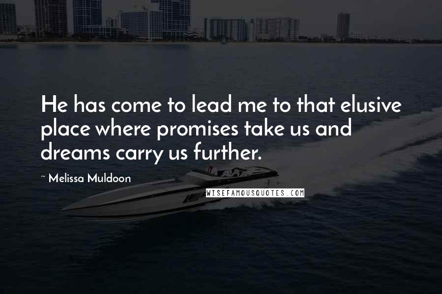 Melissa Muldoon quotes: He has come to lead me to that elusive place where promises take us and dreams carry us further.