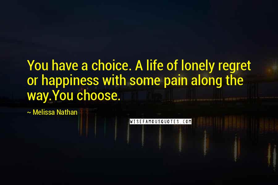 Melissa Nathan quotes: You have a choice. A life of lonely regret or happiness with some pain along the way.You choose.