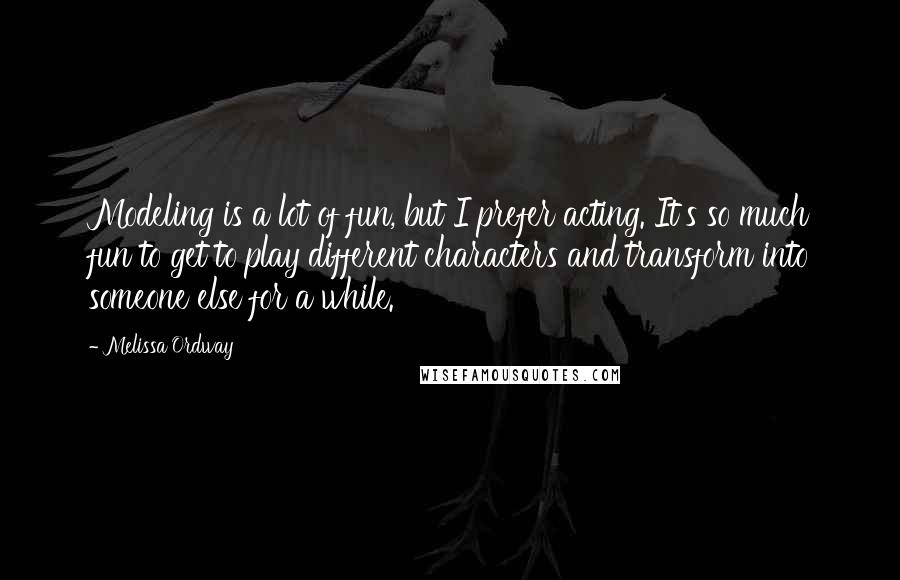 Melissa Ordway quotes: Modeling is a lot of fun, but I prefer acting. It's so much fun to get to play different characters and transform into someone else for a while.