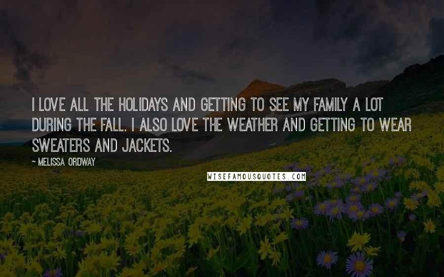 Melissa Ordway quotes: I love all the holidays and getting to see my family a lot during the fall. I also love the weather and getting to wear sweaters and jackets. Melissa Ordway quotes: I love all the holidays and getting to see my family a lot during the fall. I also love the weather and getting to wear sweaters and jackets.