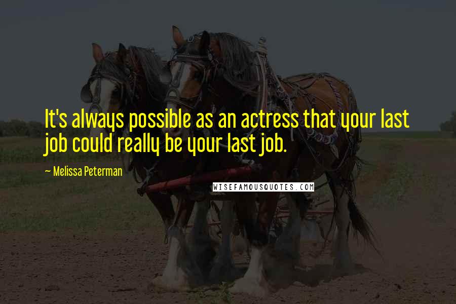 Melissa Peterman quotes: It's always possible as an actress that your last job could really be your last job.