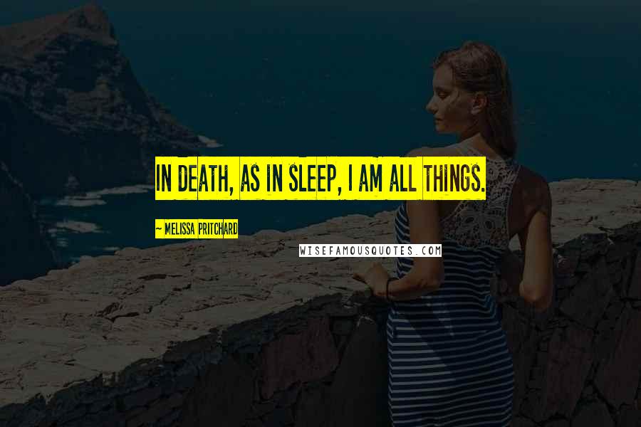 Melissa Pritchard quotes: In death, as in sleep, I am all things.