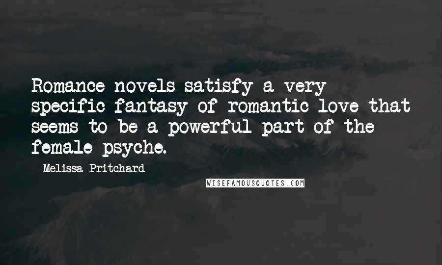 Melissa Pritchard quotes: Romance novels satisfy a very specific fantasy of romantic love that seems to be a powerful part of the female psyche.