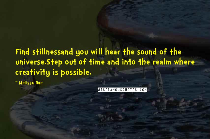 Melissa Rae quotes: Find stillnessand you will hear the sound of the universe.Step out of time and into the realm where creativity is possible.