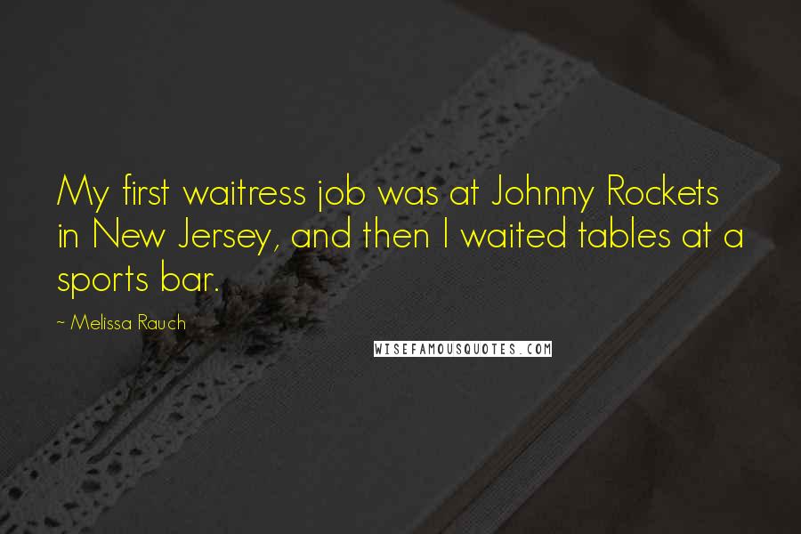 Melissa Rauch quotes: My first waitress job was at Johnny Rockets in New Jersey, and then I waited tables at a sports bar. Melissa Rauch quotes: My first waitress job was at Johnny Rockets in New Jersey, and then I waited tables at a sports bar.