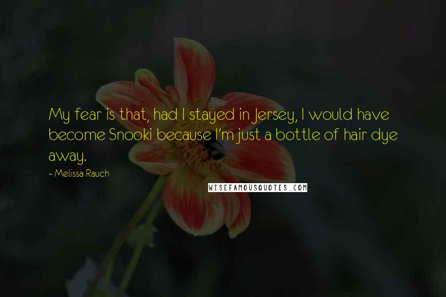 Melissa Rauch quotes: My fear is that, had I stayed in Jersey, I would have become Snooki because I'm just a bottle of hair dye away. Melissa Rauch quotes: My fear is that, had I stayed in Jersey, I would have become Snooki because I'm just a bottle of hair dye away.