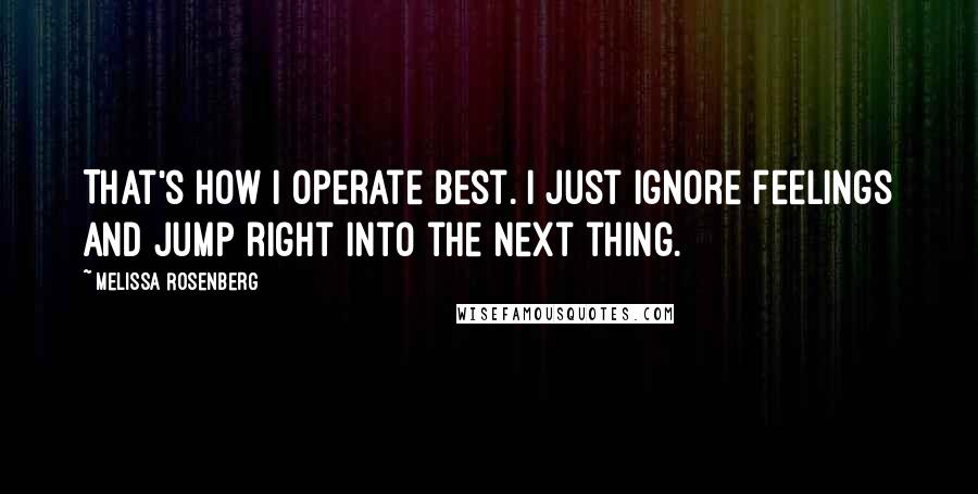 Melissa Rosenberg quotes: That's how I operate best. I just ignore feelings and jump right into the next thing.